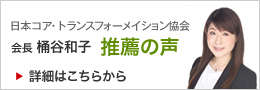 日本コア・トランスフォーメイション協会　会長　桶谷和子　推薦の声