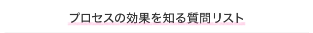 プロセスの効果を知る質問リスト