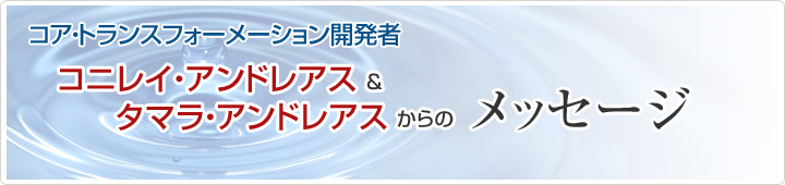 コア・トランスフォーメーション開発者　コニレイ・アンドレアス＆タマラ・アンドレアスからのメッセージ