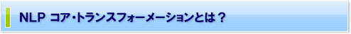 NLP　コア・トランスフォーメーションとは？